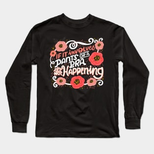 If It Involves Pants or a Bra, It's Not Happening Long Sleeve T-Shirt